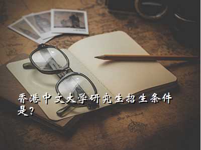 香港中文大学研究生招生条件是？